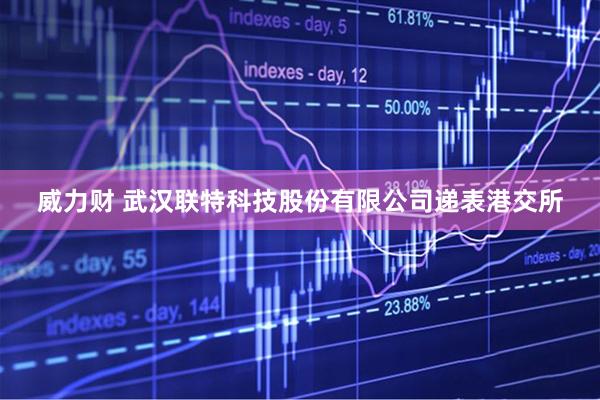 威力财 武汉联特科技股份有限公司递表港交所