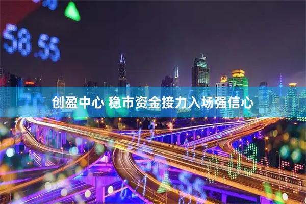 创盈中心 稳市资金接力入场强信心